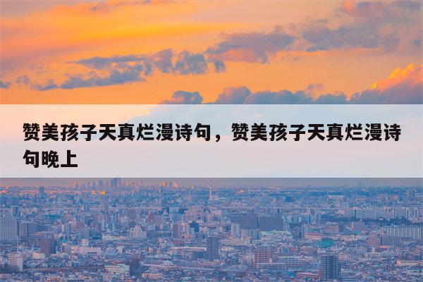 赞美孩子天真烂漫诗句，赞美孩子天真烂漫诗句晚上