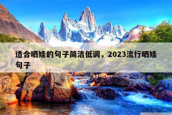 适合晒娃的句子简洁低调，2023流行晒娃句子
