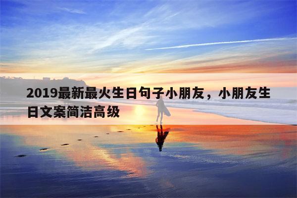 2019最新最火生日句子小朋友，小朋友生日文案简洁高级