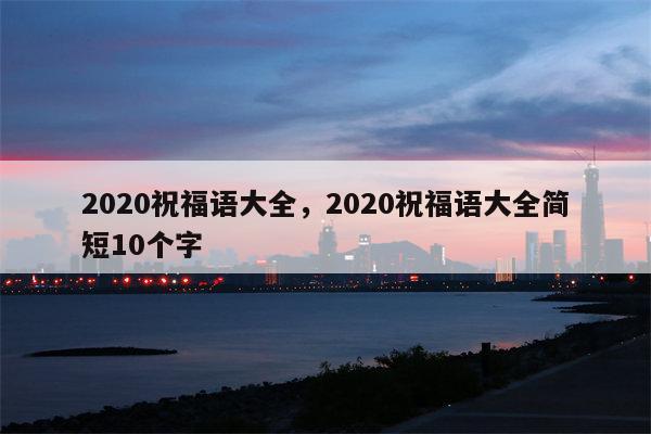 2020祝福语大全，2020祝福语大全简短10个字