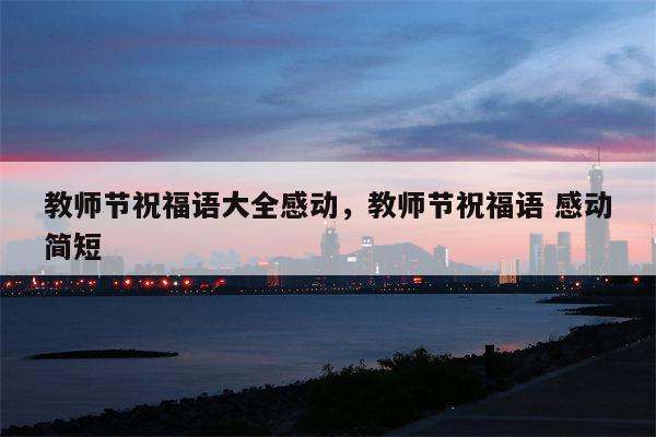 教师节祝福语大全感动，教师节祝福语 感动简短