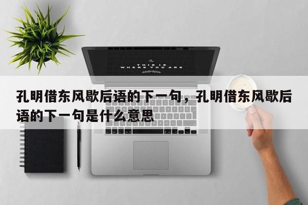 孔明借东风歇后语的下一句，孔明借东风歇后语的下一句是什么意思