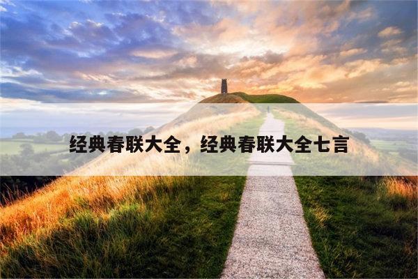 经典春联大全，经典春联大全七言