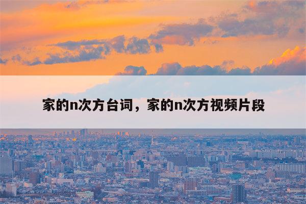 家的n次方台词，家的n次方视频片段