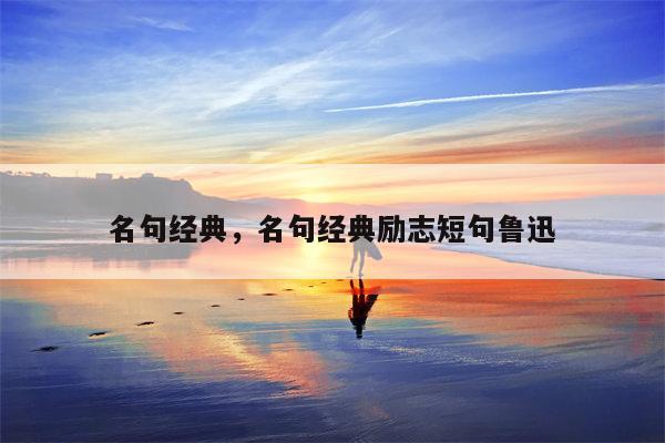 名句经典，名句经典励志短句鲁迅