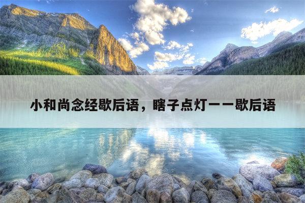 小和尚念经歇后语，瞎子点灯一一歇后语