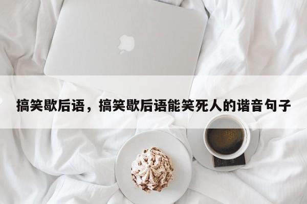 搞笑歇后语，搞笑歇后语能笑死人的谐音句子