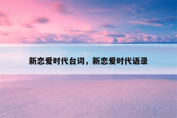 新恋爱时代台词，新恋爱时代语录