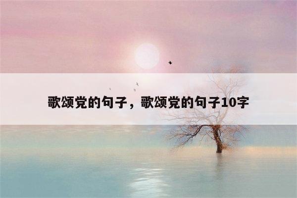 歌颂党的句子，歌颂党的句子10字