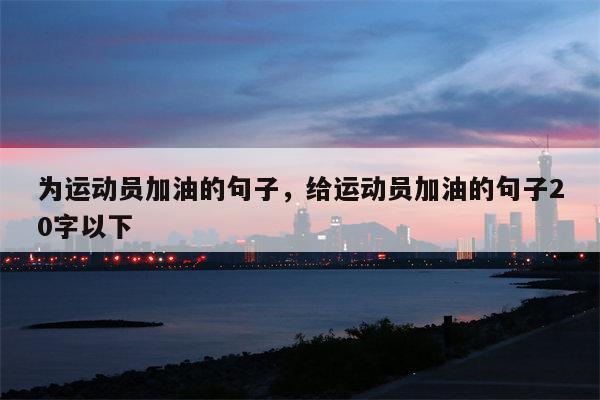 为运动员加油的句子，给运动员加油的句子20字以下