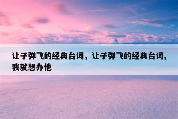 让子弹飞的经典台词，让子弹飞的经典台词,我就想办他