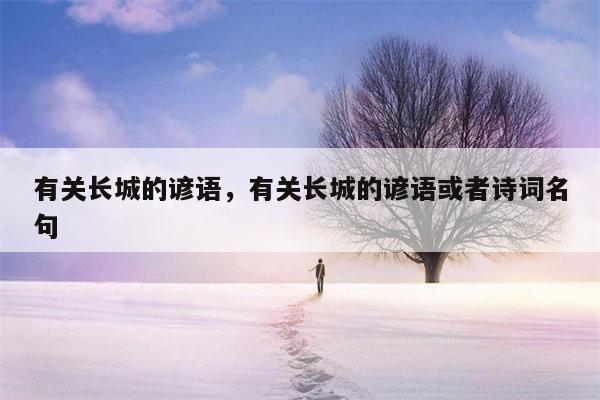 有关长城的谚语，有关长城的谚语或者诗词名句