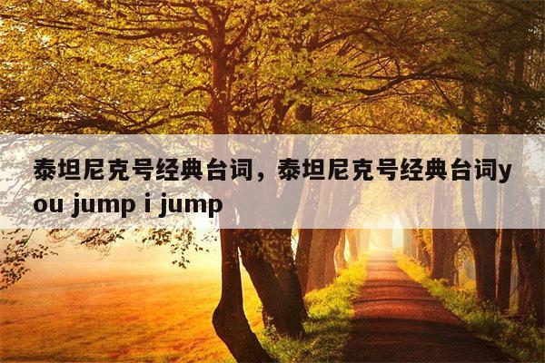 泰坦尼克号经典台词，泰坦尼克号经典台词you jump i jump