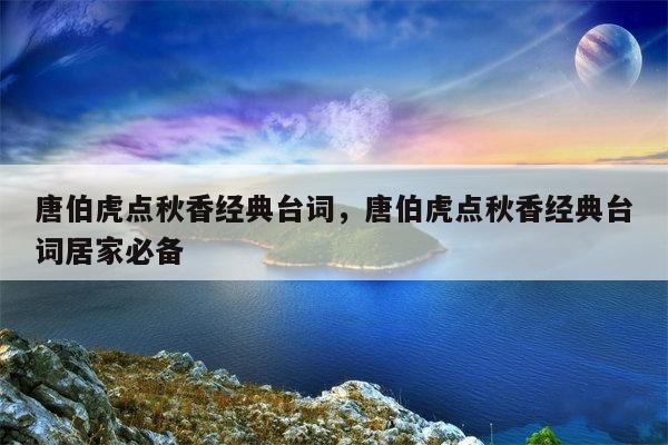 唐伯虎点秋香经典台词，唐伯虎点秋香经典台词居家必备