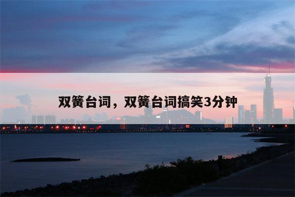 双簧台词，双簧台词搞笑3分钟