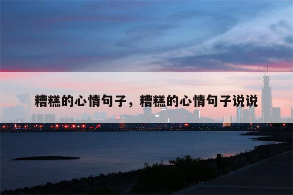 糟糕的心情句子，糟糕的心情句子说说