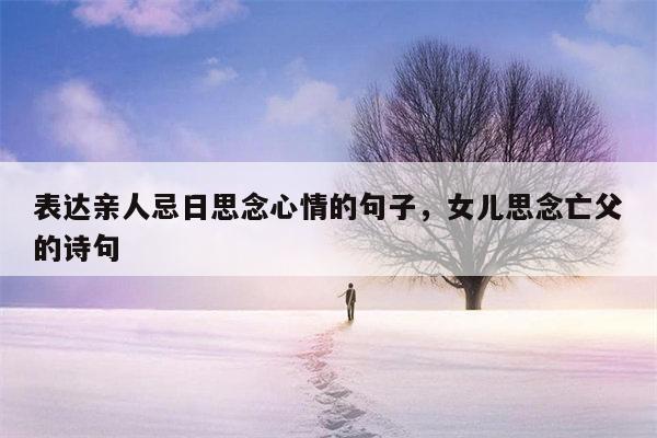 表达亲人忌日思念心情的句子，女儿思念亡父的诗句