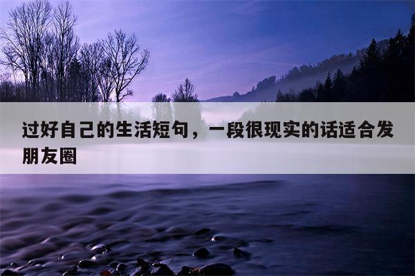 过好自己的生活短句，一段很现实的话适合发朋友圈