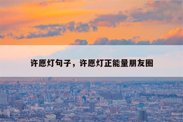许愿灯句子，许愿灯正能量朋友圈