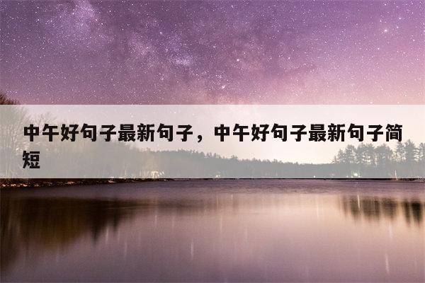 中午好句子最新句子，中午好句子最新句子简短