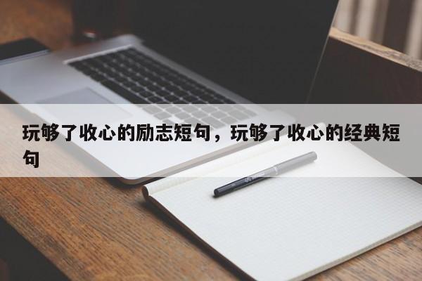 玩够了收心的励志短句，玩够了收心的经典短句