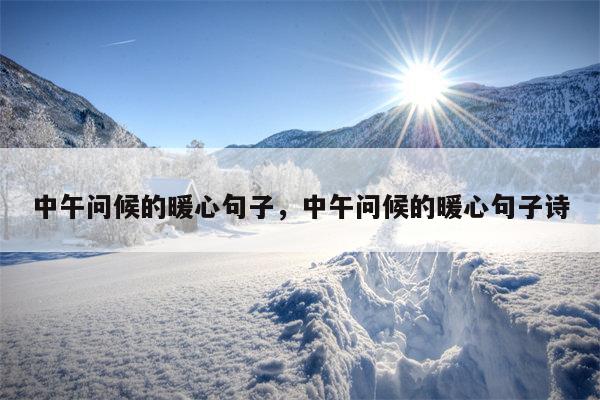 中午问候的暖心句子，中午问候的暖心句子诗