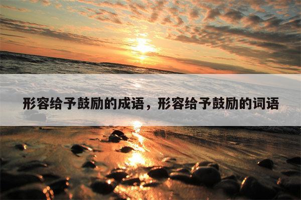 形容给予鼓励的成语，形容给予鼓励的词语
