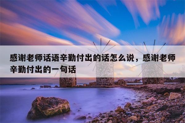 感谢老师话语辛勤付出的话怎么说，感谢老师辛勤付出的一句话