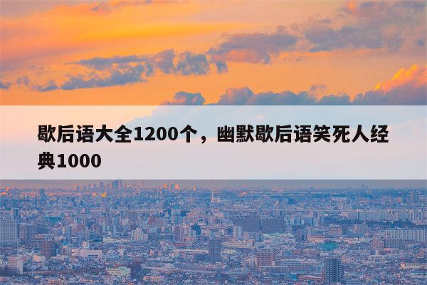 歇后语大全1200个，幽默歇后语笑死人经典1000