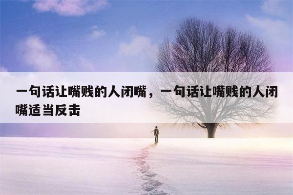 一句话让嘴贱的人闭嘴，一句话让嘴贱的人闭嘴适当反击