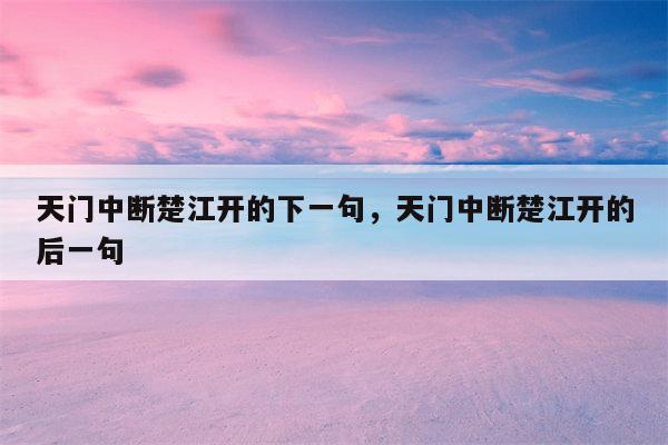 天门中断楚江开的下一句，天门中断楚江开的后一句