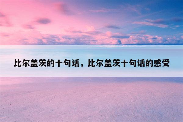 比尔盖茨的十句话，比尔盖茨十句话的感受