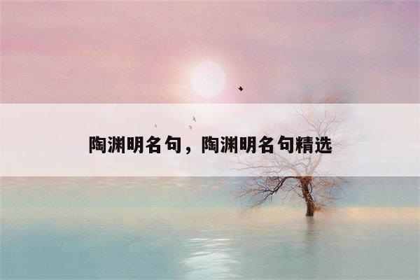 陶渊明名句，陶渊明名句精选