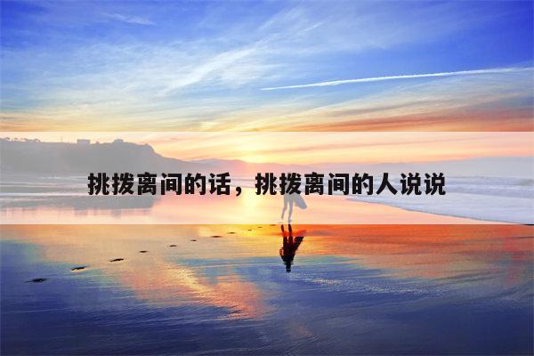 挑拨离间的话，挑拨离间的人说说