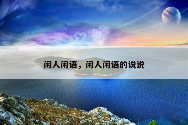 闲人闲语，闲人闲语的说说