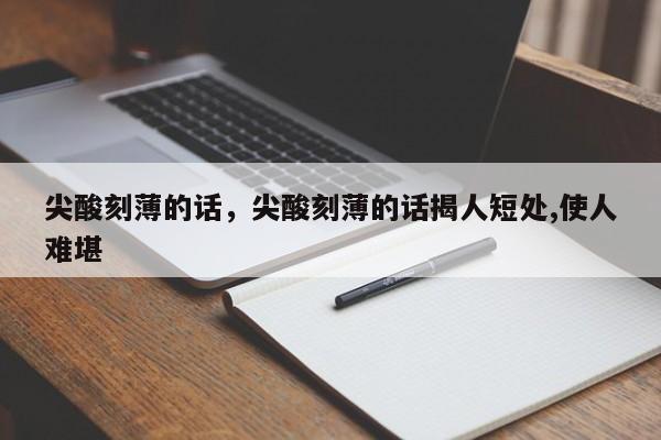 尖酸刻薄的话，尖酸刻薄的话揭人短处,使人难堪