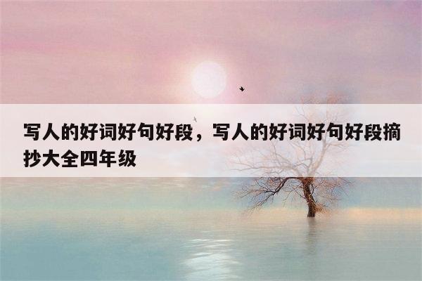 写人的好词好句好段，写人的好词好句好段摘抄大全四年级