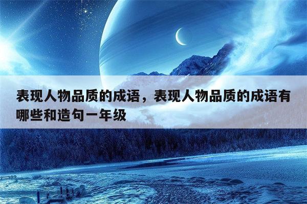 表现人物品质的成语，表现人物品质的成语有哪些和造句一年级