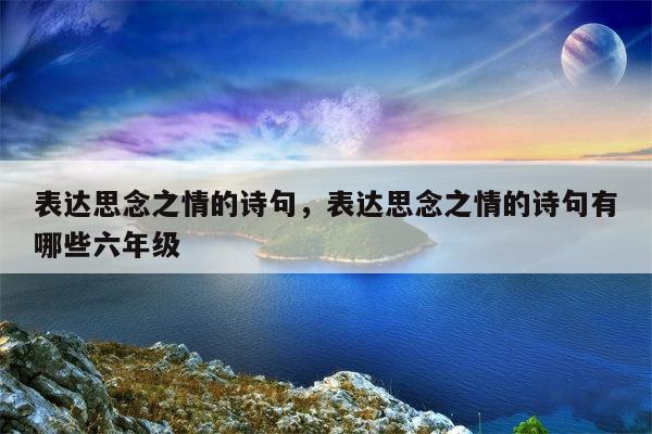 表达思念之情的诗句，表达思念之情的诗句有哪些六年级