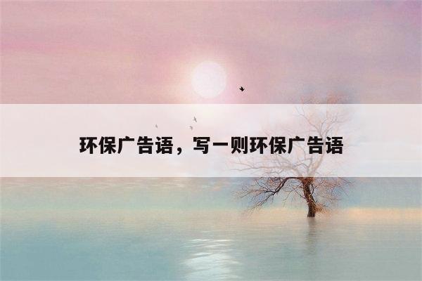 环保广告语，写一则环保广告语