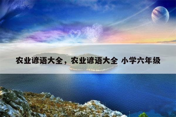 农业谚语大全，农业谚语大全 小学六年级