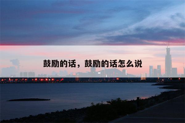 鼓励的话，鼓励的话怎么说