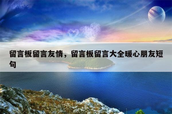 留言板留言友情，留言板留言大全暖心朋友短句