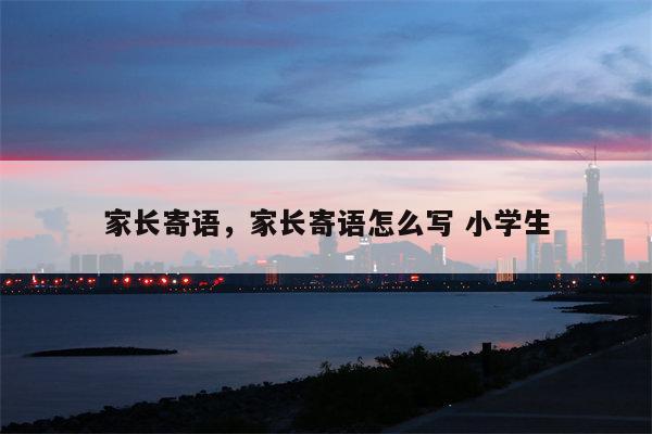 家长寄语，家长寄语怎么写 小学生