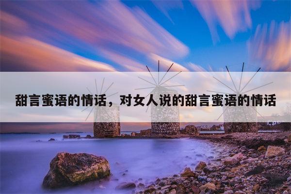 甜言蜜语的情话，对女人说的甜言蜜语的情话