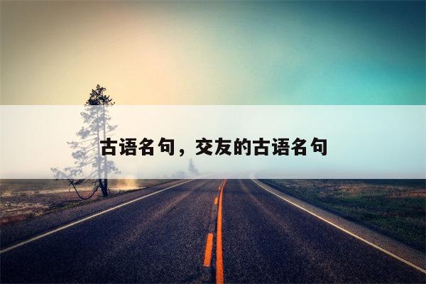 古语名句，交友的古语名句