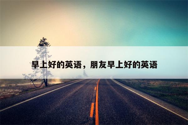 早上好的英语，朋友早上好的英语