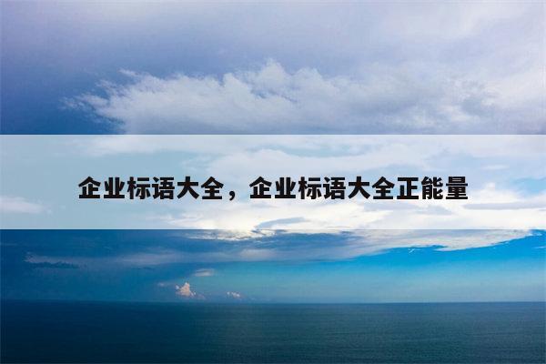 企业标语大全，企业标语大全正能量