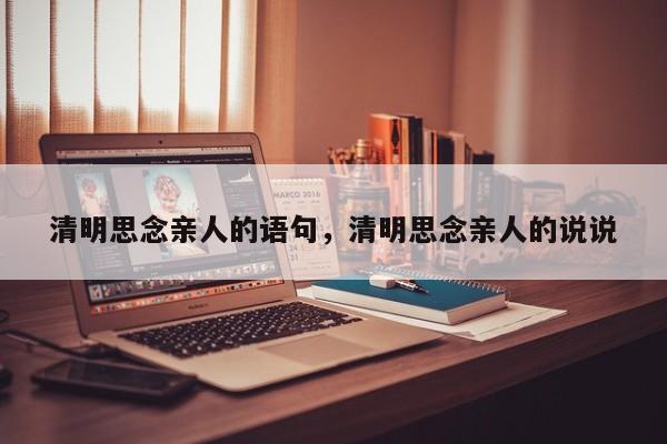 清明思念亲人的语句，清明思念亲人的说说