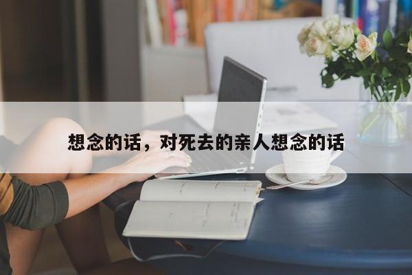 想念的话，对死去的亲人想念的话